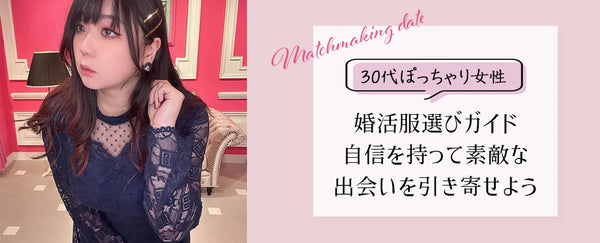 30代ぽっちゃり女性のための婚活服選びガイド【自信を持って素敵な出会いを引き寄せよう】