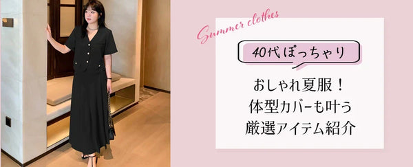 【2025年夏】40代ぽっちゃりさん向けおしゃれ夏服！体型カバーも叶う厳選アイテム紹介